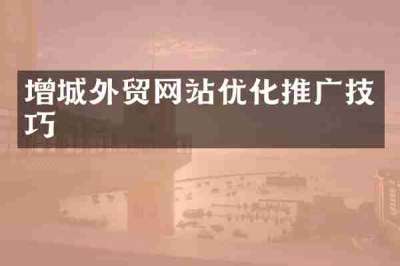增城外贸网站优化推广技巧