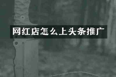 网红店怎么上头条推广
