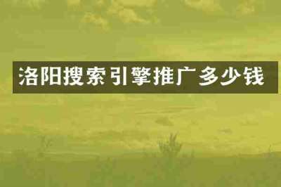 洛阳搜索引擎推广多少钱