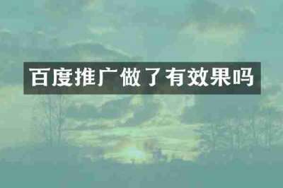 百度推广做了有效果吗