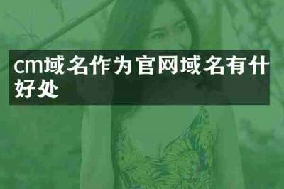 cm域名作为官网域名有什么好处