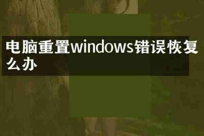 电脑重置windows错误恢复怎么办