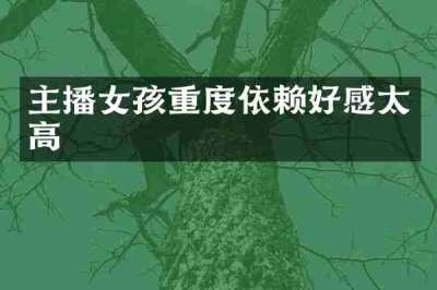 主播女孩重度依赖好感太高