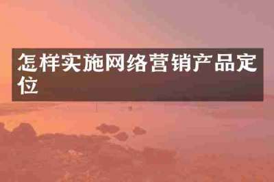 怎样实施网络营销产品定位