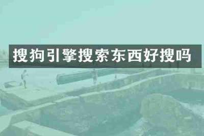搜狗引擎搜索东西好搜吗