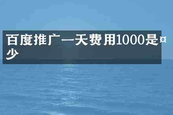 百度推广一天费用1000是多少