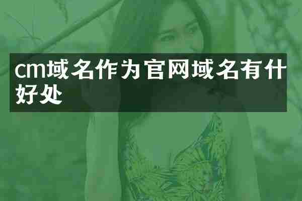 cm域名作为官网域名有什么好处