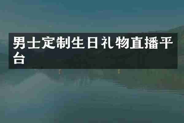 男士定制生日礼物直播平台