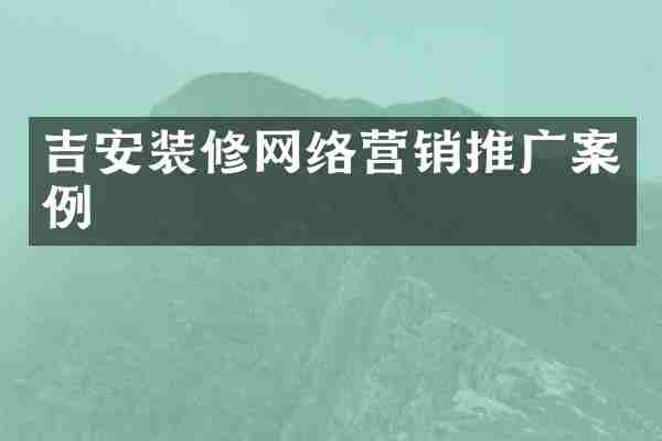 吉安装修网络营销推广案例