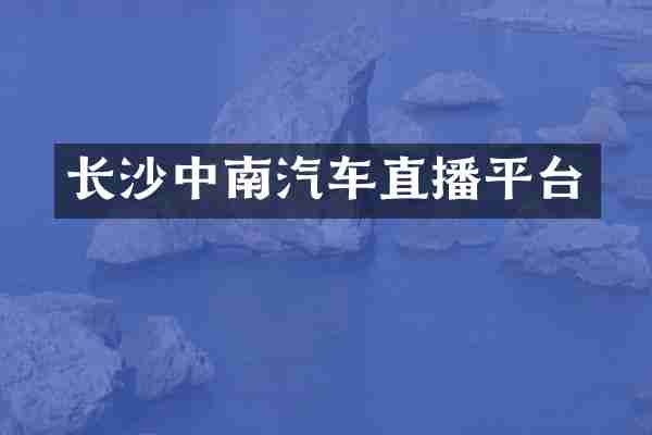 长沙中南汽车直播平台