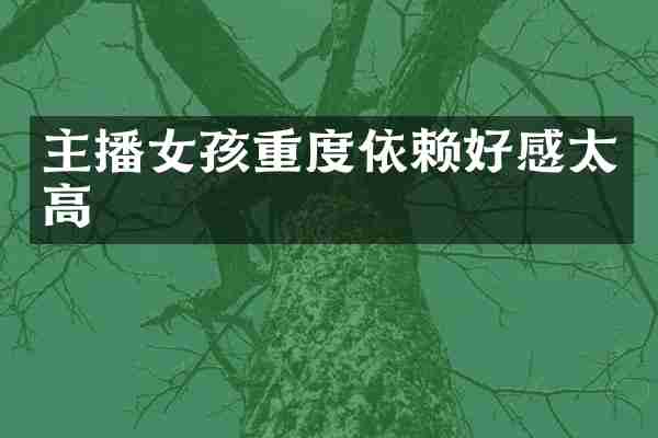 主播女孩重度依赖好感太高