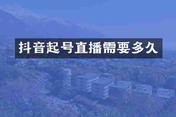抖音起号直播需要多久