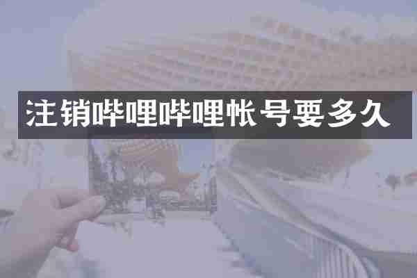 注销哔哩哔哩帐号要多久