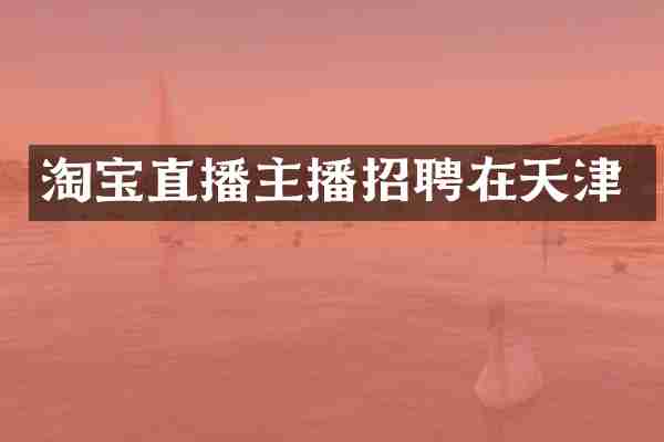 淘宝直播主播招聘在天津