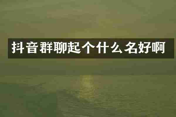 抖音群聊起个什么名好啊