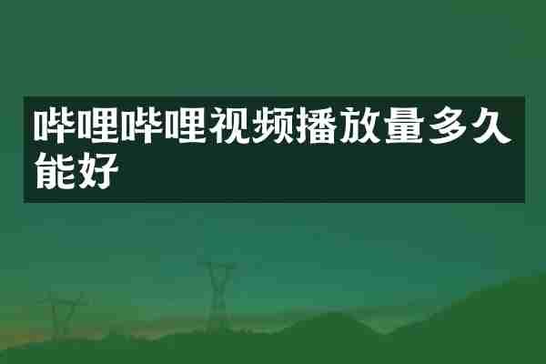 哔哩哔哩视频播放量多久能好