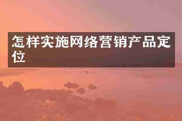 怎样实施网络营销产品定位