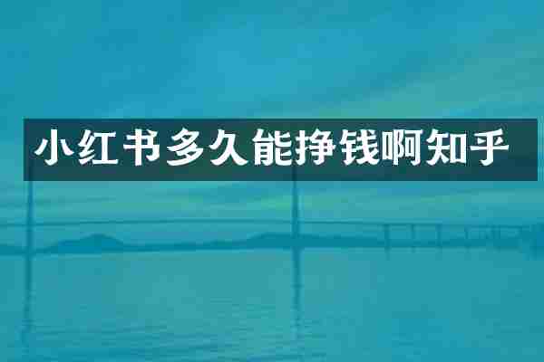 小红书多久能挣钱啊知乎