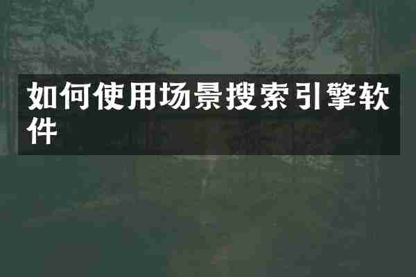 如何使用场景搜索引擎软件