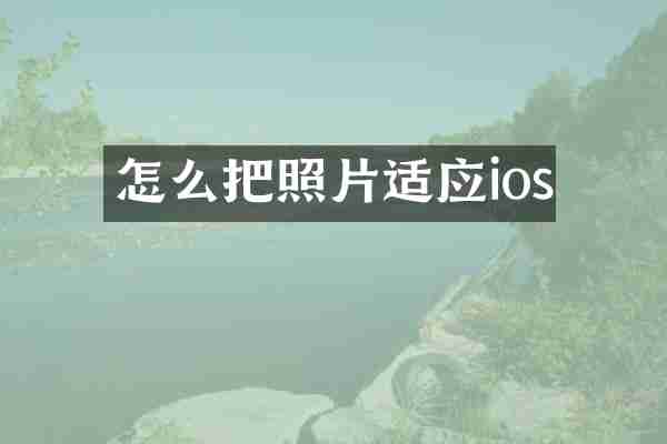 怎么把照片适应ios