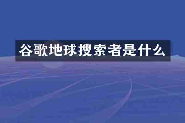 谷歌地球搜索者是什么