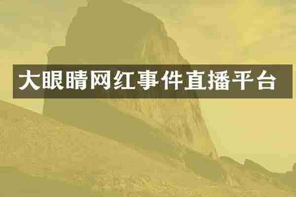 大眼睛网红事件直播平台