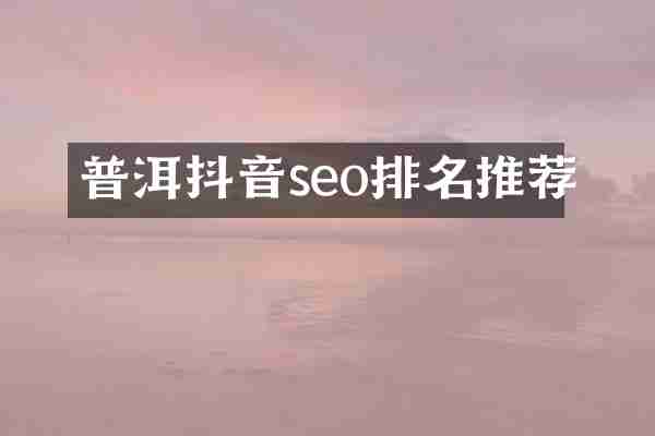 普洱抖音seo排名推荐