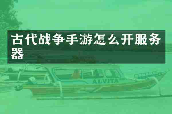 古代战争手游怎么开服务器