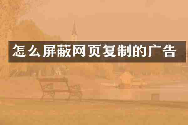 怎么屏蔽网页复制的广告