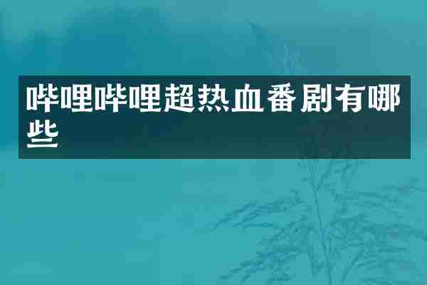 哔哩哔哩超热血番剧有哪些