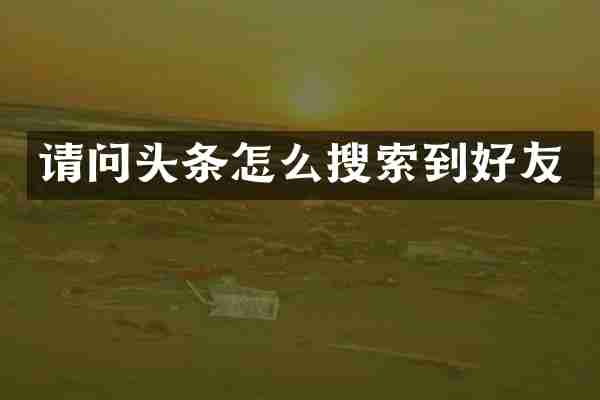 请问头条怎么搜索到好友