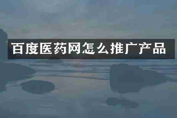 百度医药网怎么推广产品