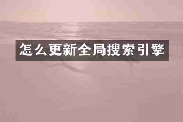 怎么更新全局搜索引擎
