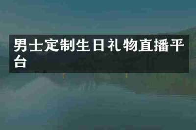 男士定制生日礼物直播平台