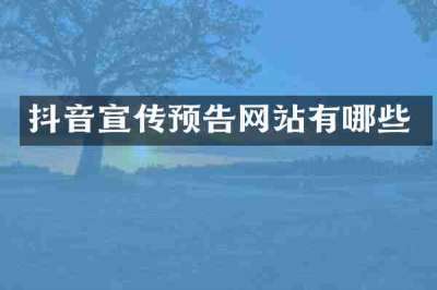 抖音宣传预告网站有哪些