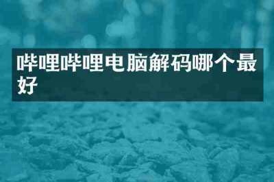 哔哩哔哩电脑解码哪个最好