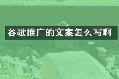 谷歌推广的文案怎么写啊