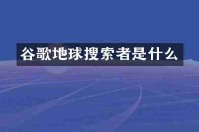 谷歌地球搜索者是什么