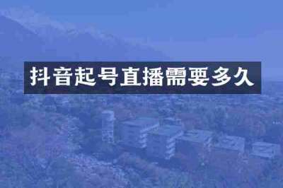 抖音起号直播需要多久
