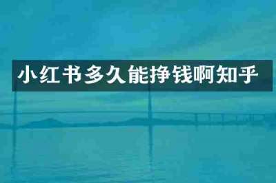 小红书多久能挣钱啊知乎