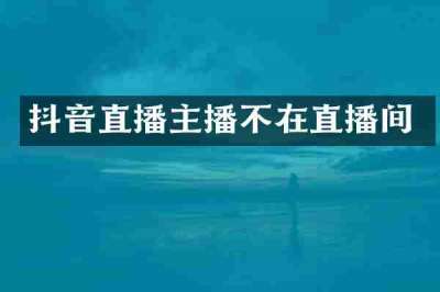 抖音直播主播不在直播间