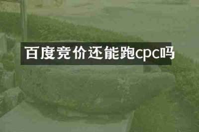 百度竞价还能跑cpc吗