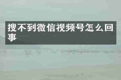 搜不到微信视频号怎么回事