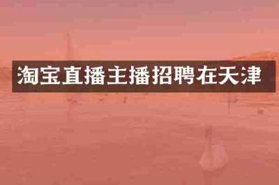 淘宝直播主播招聘在天津