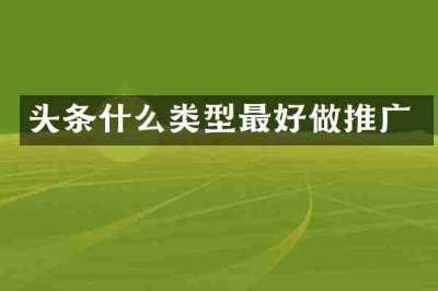头条什么类型最好做推广