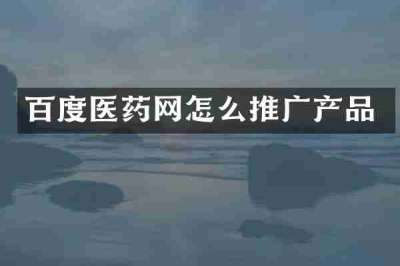 百度医药网怎么推广产品