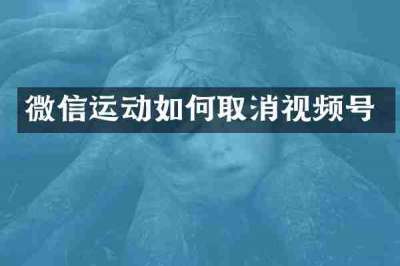 微信运动如何取消视频号