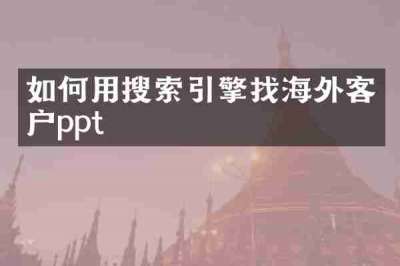 如何用搜索引擎找海外客户ppt
