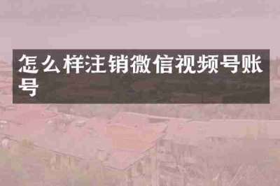 怎么样注销微信视频号账号