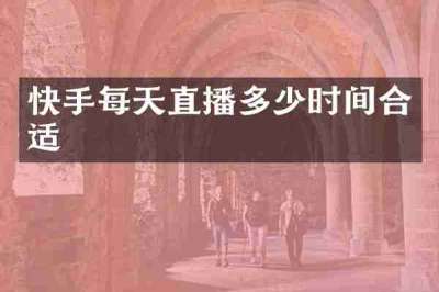 快手每天直播多少时间合适